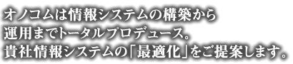 オノコムは情報システムの構築から運用までトータルプロデュース。貴社情報システムの「最適化」をご提案します。